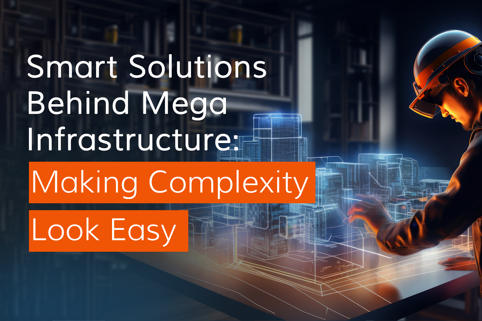Smart Solutions Behind Mega Infrastructure: Making Complexity Look Easy